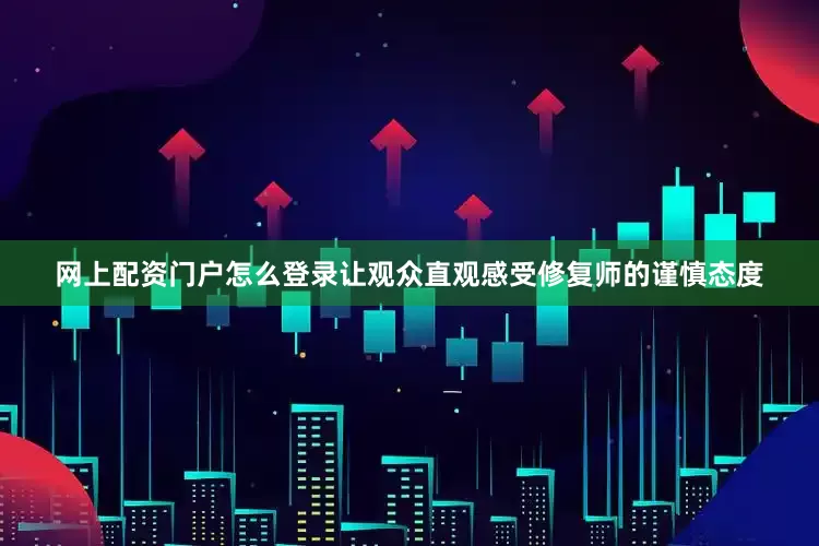 网上配资门户怎么登录让观众直观感受修复师的谨慎态度