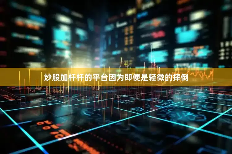 炒股加杆杆的平台因为即便是轻微的摔倒