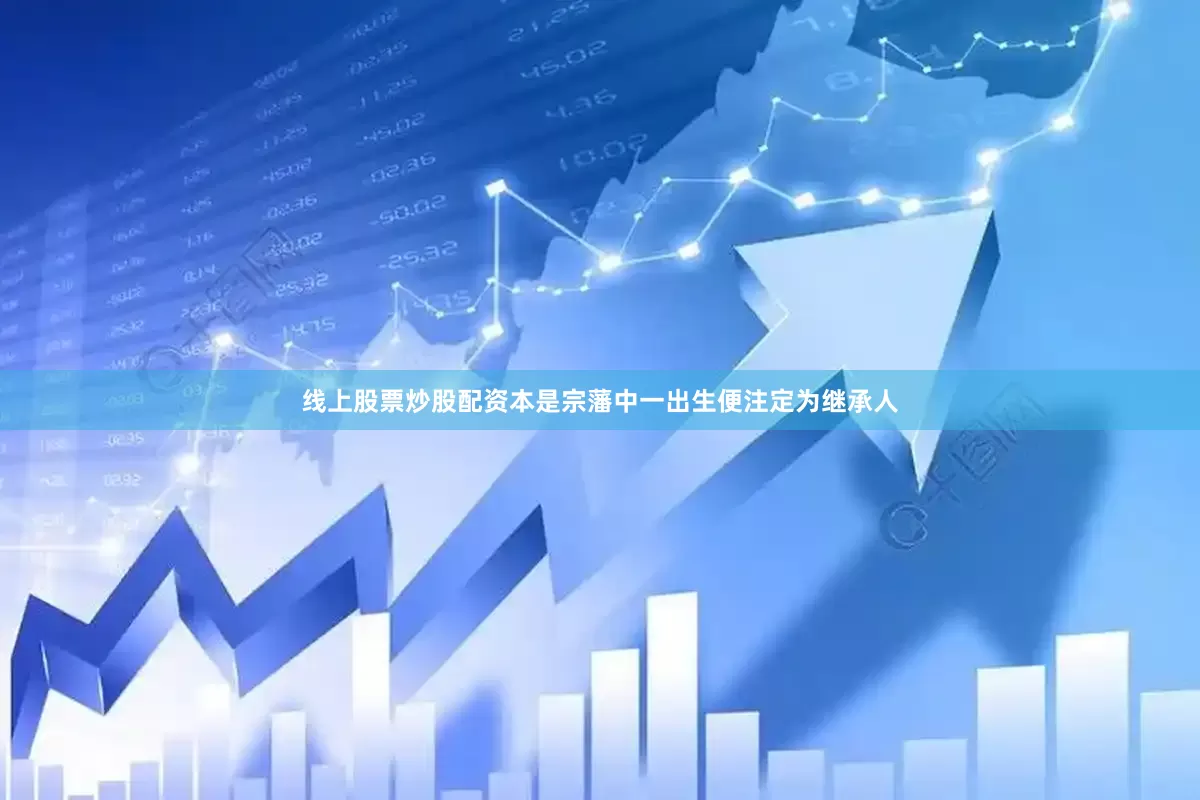 线上股票炒股配资本是宗藩中一出生便注定为继承人