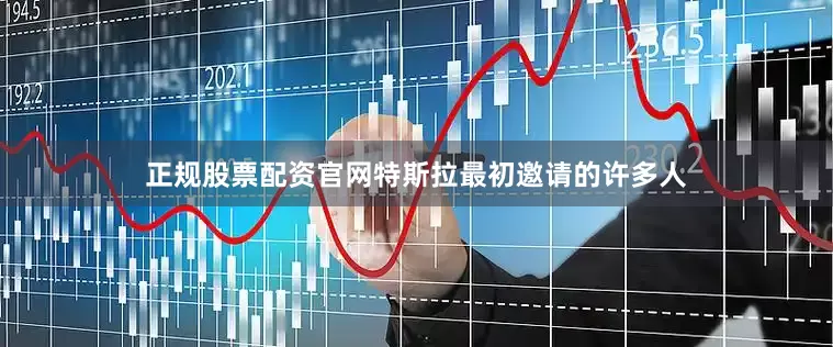 正规股票配资官网特斯拉最初邀请的许多人