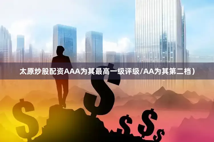 太原炒股配资AAA为其最高一级评级/AA为其第二档）