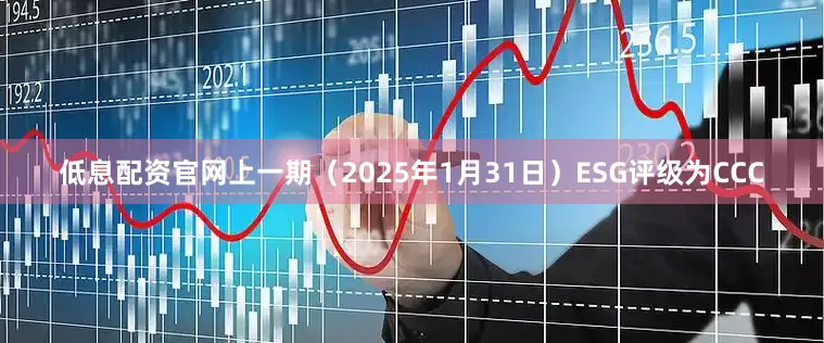 低息配资官网上一期（2025年1月31日）ESG评级为CCC