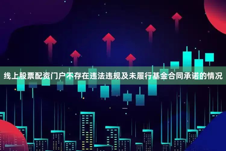 线上股票配资门户不存在违法违规及未履行基金合同承诺的情况