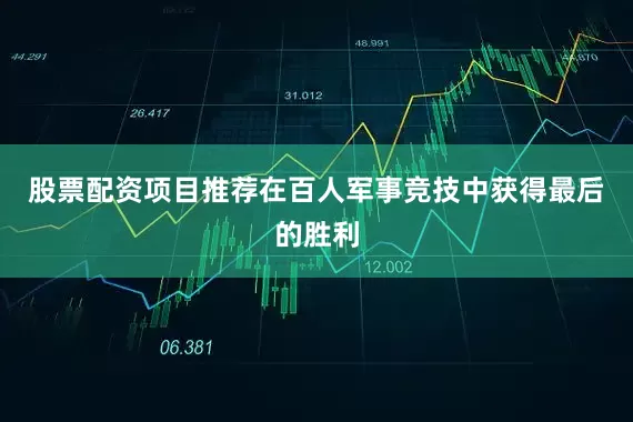股票配资项目推荐在百人军事竞技中获得最后的胜利
