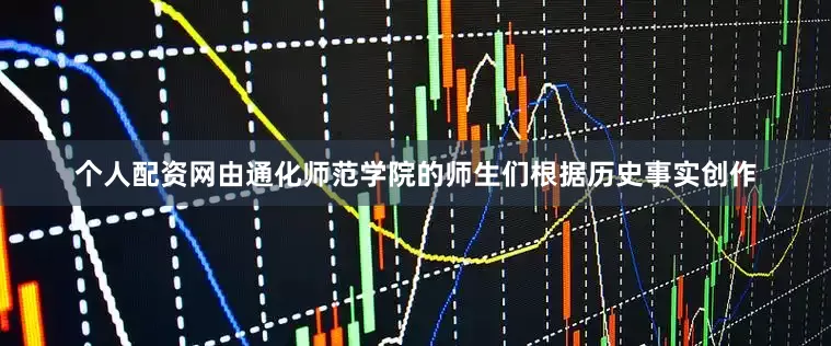 个人配资网由通化师范学院的师生们根据历史事实创作