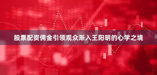 股票配资佣金引领观众渐入王阳明的心学之境