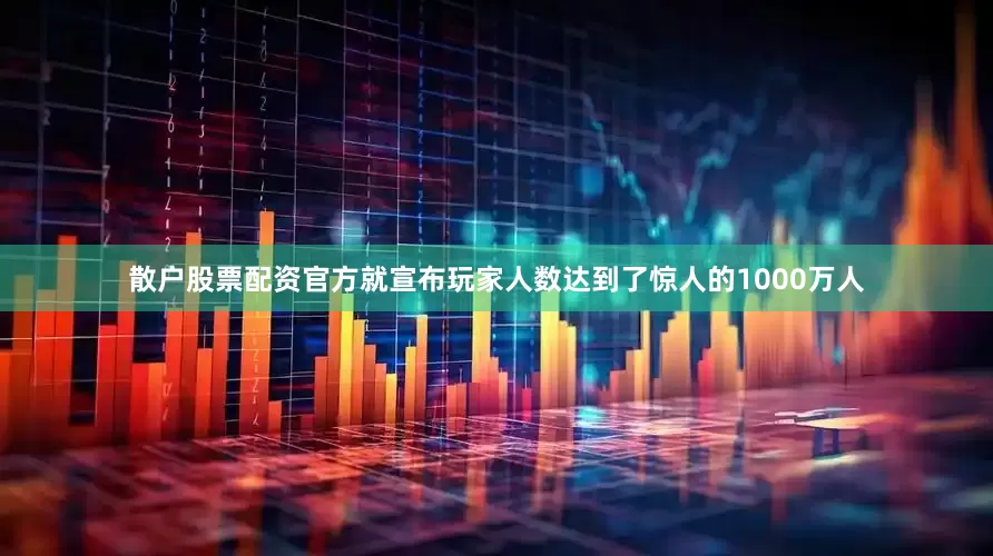 散户股票配资官方就宣布玩家人数达到了惊人的1000万人