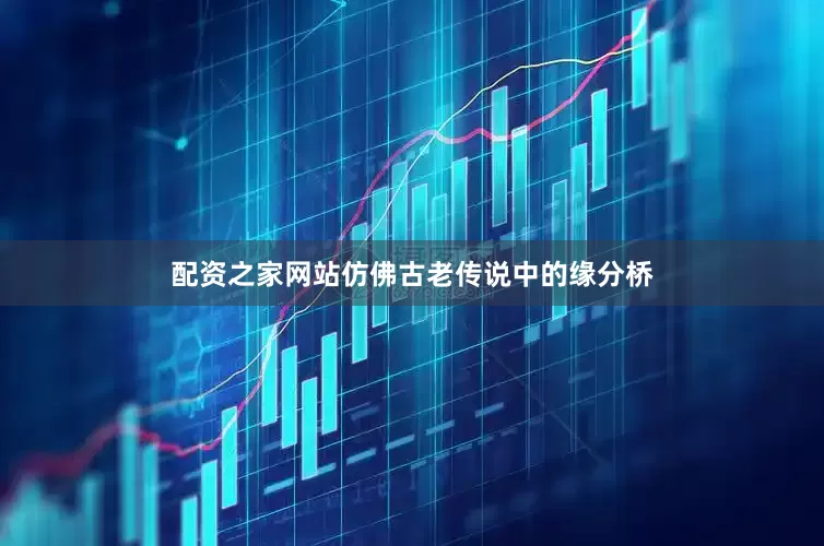 配资之家网站仿佛古老传说中的缘分桥