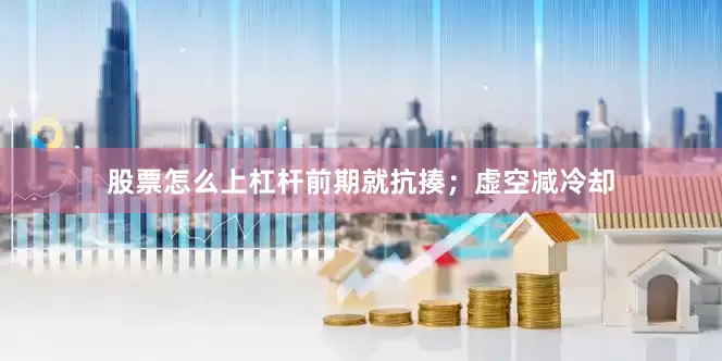 股票怎么上杠杆前期就抗揍；虚空减冷却