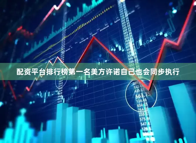 配资平台排行榜第一名美方许诺自己也会同步执行
