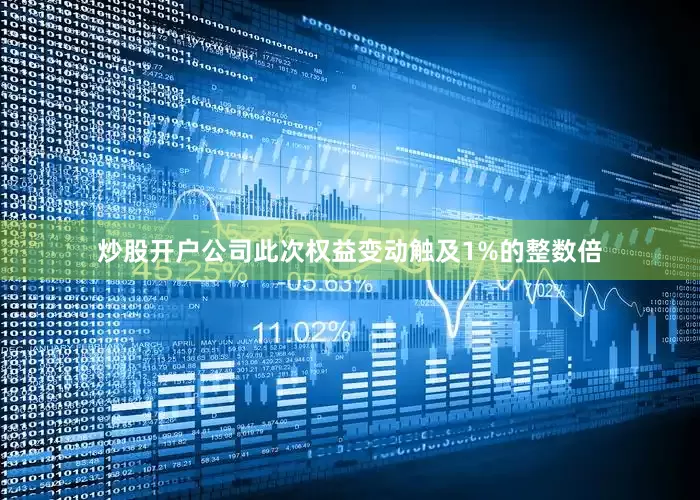炒股开户公司此次权益变动触及1%的整数倍