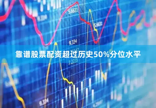 靠谱股票配资超过历史50%分位水平