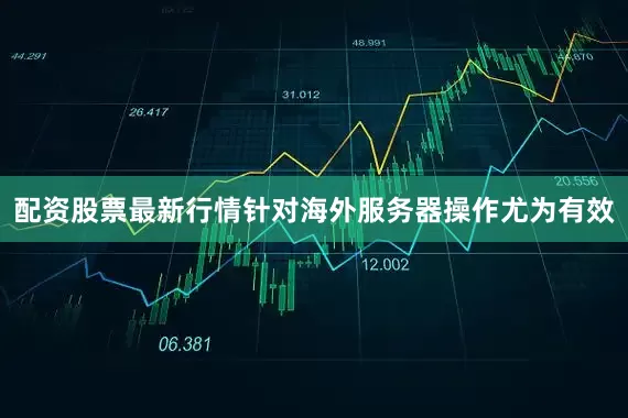 配资股票最新行情针对海外服务器操作尤为有效