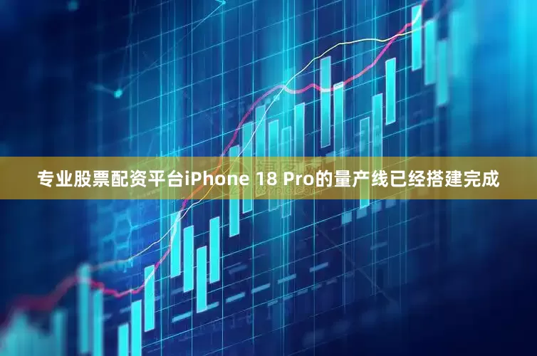 专业股票配资平台iPhone 18 Pro的量产线已经搭建完成