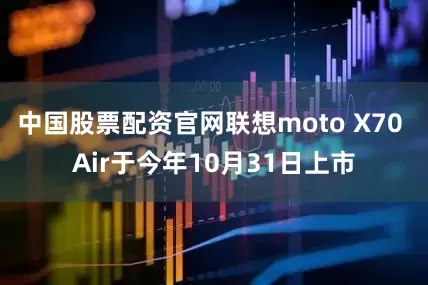 中国股票配资官网联想moto X70 Air于今年10月31日上市