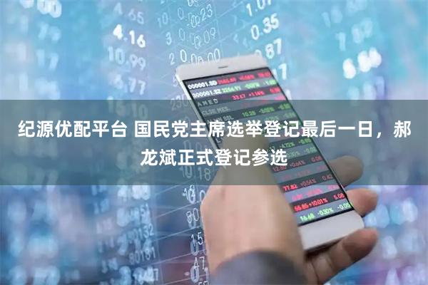 纪源优配平台 国民党主席选举登记最后一日，郝龙斌正式登记参选