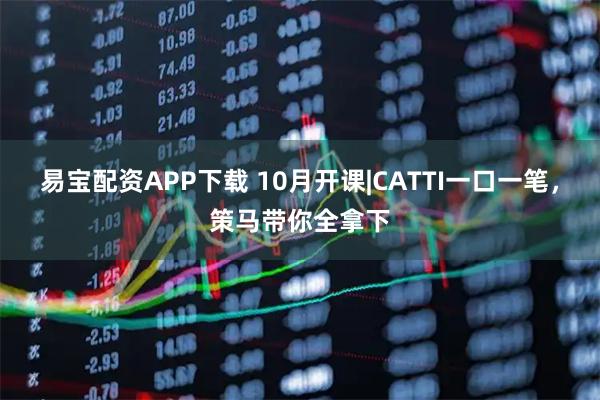易宝配资APP下载 10月开课|CATTI一口一笔，策马带你全拿下