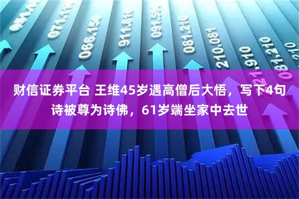 财信证券平台 王维45岁遇高僧后大悟,写下4句诗被尊为诗佛,61岁端坐家中去世