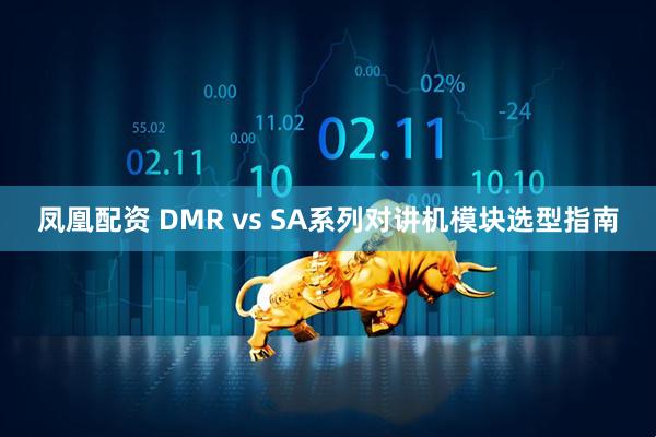 凤凰配资 DMR vs SA系列对讲机模块选型指南