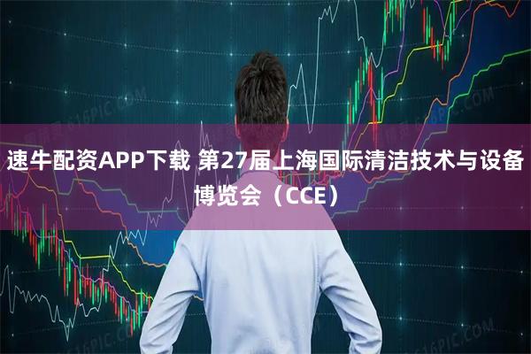 速牛配资APP下载 第27届上海国际清洁技术与设备博览会(CCE)