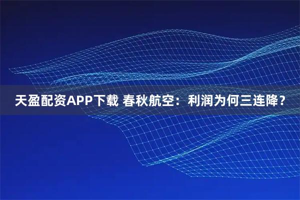 天盈配资APP下载 春秋航空：利润为何三连降？