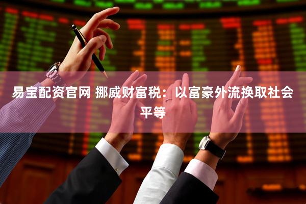 易宝配资官网 挪威财富税:以富豪外流换取社会平等