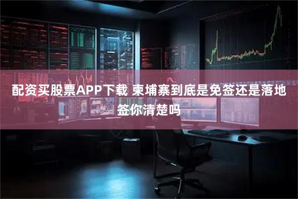 配资买股票APP下载 柬埔寨到底是免签还是落地签你清楚吗