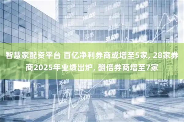 智慧家配资平台 百亿净利券商或增至5家, 28家券商2025年业绩出炉, 翻倍券商增至7家