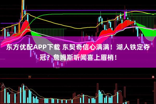 东方优配APP下载 东契奇信心满满！湖人铁定夺冠？詹姆斯听闻喜上眉梢！