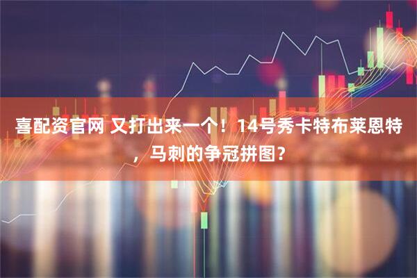 喜配资官网 又打出来一个！14号秀卡特布莱恩特，马刺的争冠拼图？