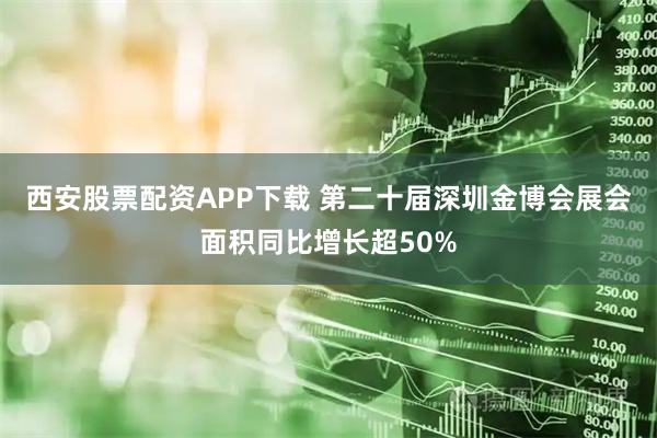 西安股票配资APP下载 第二十届深圳金博会展会面积同比增长超50%