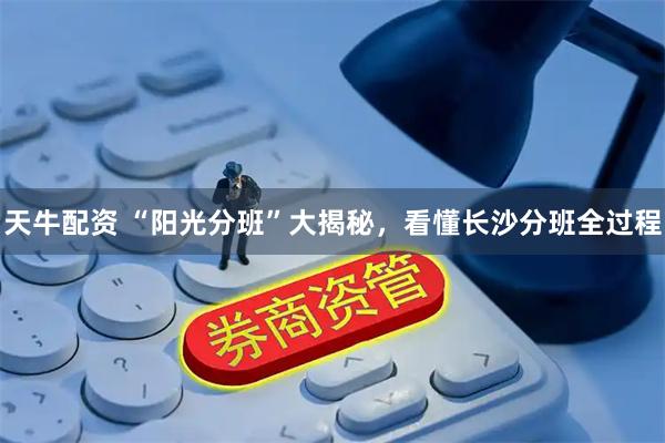 天牛配资 “阳光分班”大揭秘，看懂长沙分班全过程